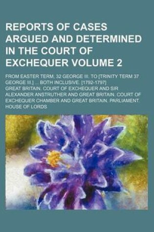 Cover of Reports of Cases Argued and Determined in the Court of Exchequer Volume 2; From Easter Term, 32 George III. to [Trinity Term 37 George III.] ... Both Inclusive. [1792-1797]