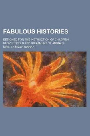 Cover of Fabulous Histories; Designed for the Instruction of Children, Respecting Their Treatment of Animals