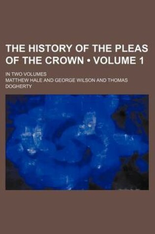 Cover of The History of the Pleas of the Crown (Volume 1); In Two Volumes