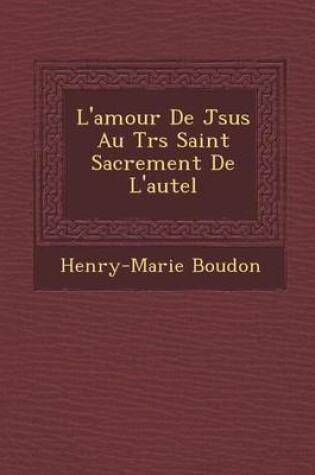 Cover of L'Amour de J Sus Au Tr S Saint Sacrement de L'Autel