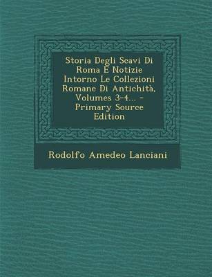 Book cover for Storia Degli Scavi Di Roma E Notizie Intorno Le Collezioni Romane Di Antichita, Volumes 3-4... - Primary Source Edition