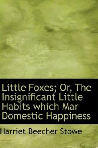 Cover of Little Foxes; Or, the Insignificant Little Habits Which Mar Domestic Happiness