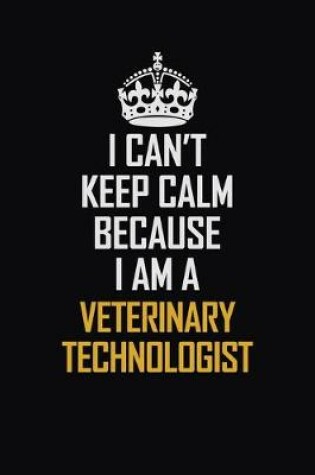 Cover of I Can't Keep Calm Because I Am A Veterinary Technologist