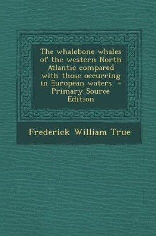 Cover of The Whalebone Whales of the Western North Atlantic Compared with Those Occurring in European Waters - Primary Source Edition