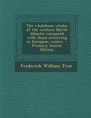 Book cover for The Whalebone Whales of the Western North Atlantic Compared with Those Occurring in European Waters - Primary Source Edition