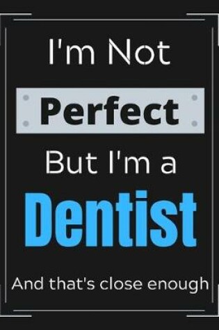 Cover of I'm Not Perfect But I'm a Dentist And that's close enough