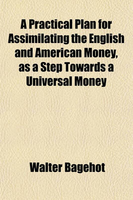 Book cover for A Practical Plan for Assimilating the English and American Money, as a Step Towards a Universal Money