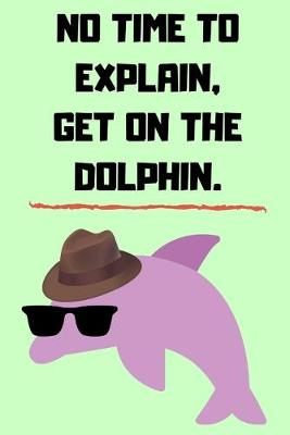 Book cover for No Time To Explain, Get On The Dolphin.