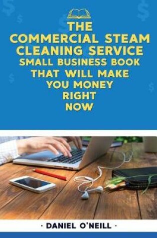 Cover of The Commercial Steam Cleaning Service Small Business Book That Will Make You Mon