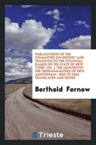 Cover of Publications of the Committee on History and Tradition of the Colonial Dames of the State of New York. No. I. the Minutes of the Orphanmasters of New Amsterdam, 1655 to 1663. Translated and Edited