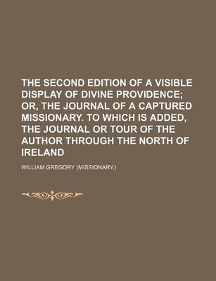 Book cover for The Second Edition of a Visible Display of Divine Providence; Or, the Journal of a Captured Missionary. to Which Is Added, the Journal or Tour of the