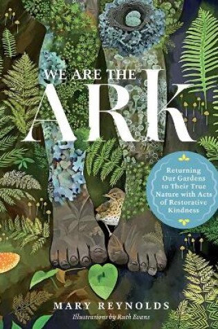 Cover of We Are the ARK: Returning Our Gardens to Their True Nature Through Acts of Restorative Kindness