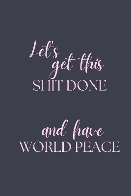Book cover for Let's Get This Shit Done and Have World Peace