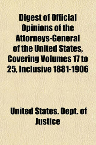 Cover of Digest of Official Opinions of the Attorneys-General of the United States, Covering Volumes 17 to 25, Inclusive 1881-1906