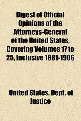 Book cover for Digest of Official Opinions of the Attorneys-General of the United States, Covering Volumes 17 to 25, Inclusive 1881-1906