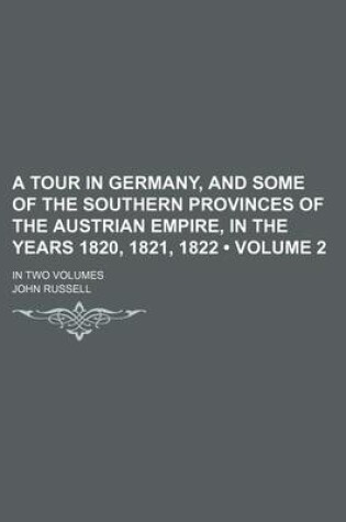 Cover of A Tour in Germany, and Some of the Southern Provinces of the Austrian Empire, in the Years 1820, 1821, 1822 (Volume 2 ); In Two Volumes