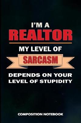 Book cover for I Am a Realtor My Level of Sarcasm Depends on Your Level of Stupidity