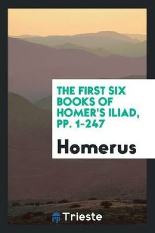 Cover of The First Six Books of Homer's Iliad, Pp. 1-247