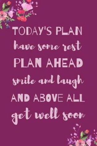 Cover of Today's Plan Have Some Rest Plan Ahead Smile And Laugh And Above All Get Well Soon