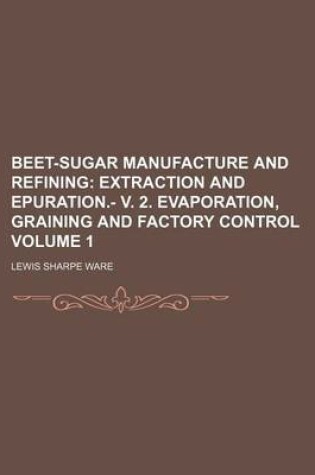 Cover of Beet-Sugar Manufacture and Refining Volume 1; Extraction and Epuration.- V. 2. Evaporation, Graining and Factory Control