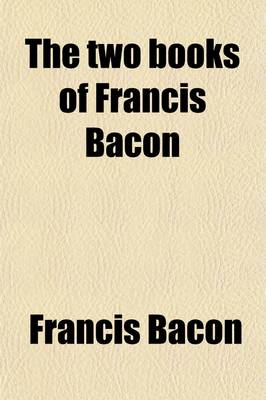 Book cover for The Two Books of Francis Bacon; Of the Proficience and Advancement of Learning [Ed. by T. Markby] of the Proficience and Advancement of Learning [Ed. by T. Markby].