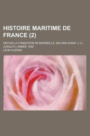 Cover of Histoire Maritime de France; Depuis La Fondation de Marseille, 600 ANS Avant J.-C., Jusqu'a L'Annee 1850 (2)