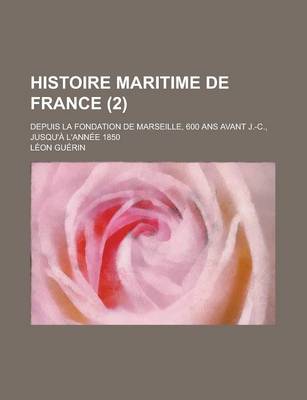 Book cover for Histoire Maritime de France; Depuis La Fondation de Marseille, 600 ANS Avant J.-C., Jusqu'a L'Annee 1850 (2)