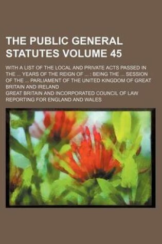 Cover of The Public General Statutes Volume 45; With a List of the Local and Private Acts Passed in the Years of the Reign of Being the Session of the Parliament of the United Kingdom of Great Britain and Ireland