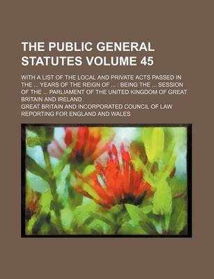 Book cover for The Public General Statutes Volume 45; With a List of the Local and Private Acts Passed in the Years of the Reign of Being the Session of the Parliament of the United Kingdom of Great Britain and Ireland