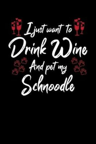 Cover of I Just Want To Drink Wine And Pet My Schnoodle