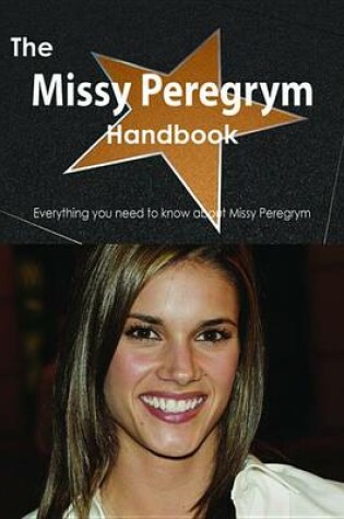 Cover of The Missy Peregrym Handbook - Everything You Need to Know about Missy Peregrym