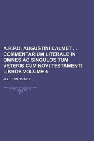 Cover of A.R.P.D. Augustini Calmet Commentarium Literale in Omnes AC Singulos Tum Veteris Cum Novi Testamenti Libros Volume 5