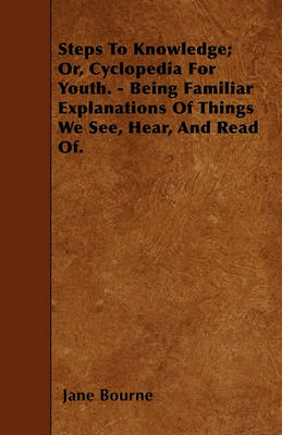 Book cover for Steps To Knowledge; Or, Cyclopedia For Youth. - Being Familiar Explanations Of Things We See, Hear, And Read Of.