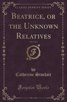 Book cover for Beatrice, or the Unknown Relatives, Vol. 1 of 3 (Classic Reprint)