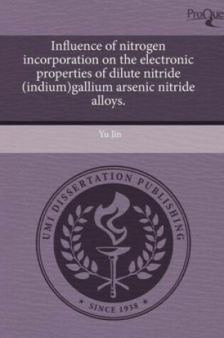 Cover of Influence of Nitrogen Incorporation on the Electronic Properties of Dilute Nitride (Indium)Gallium Arsenic Nitride Alloys