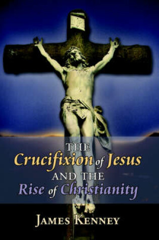 Cover of The Crucifixion of Jesus and the Rise of Christianity