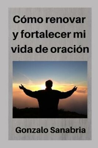 Cover of Como renovar y fortalecer mi vida de oracion