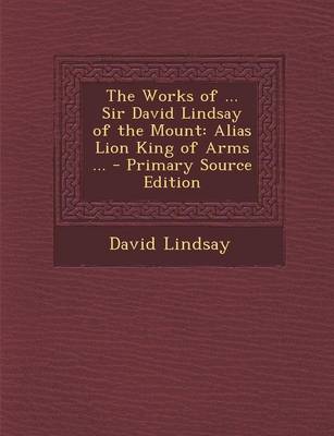 Book cover for The Works of ... Sir David Lindsay of the Mount