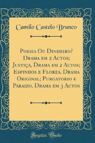 Cover of Poesia Ou Dinheiro? Drama em 2 Actos; Justiça, Drama em 2 Actos; Espinhos e Flores, Drama Original; Purgatorio e Paraizo, Drama em 3 Actos (Classic Reprint)