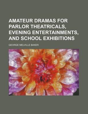 Book cover for Amateur Dramas for Parlor Theatricals, Evening Entertainments, and School Exhibitions