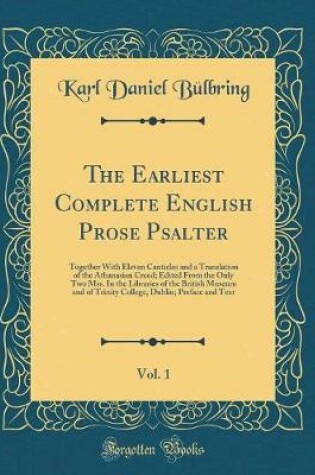 Cover of The Earliest Complete English Prose Psalter, Vol. 1: Together With Eleven Canticles and a Translation of the Athanasian Creed; Edited From the Only Two Mss. In the Libraries of the British Museum and of Trinity College, Dublin; Preface and Text