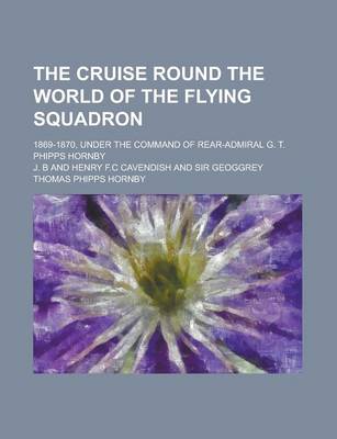 Book cover for The Cruise Round the World of the Flying Squadron; 1869-1870, Under the Command of Rear-Admiral G. T. Phipps Hornby