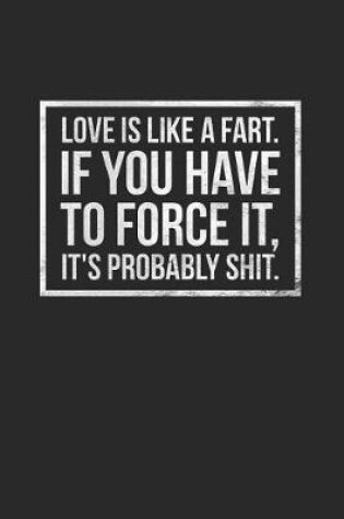 Cover of Love Is Like a Fart If You Have to Force It It's Probably Shit