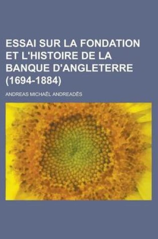 Cover of Essai Sur La Fondation Et L'Histoire de La Banque D'Angleterre (1694-1884)