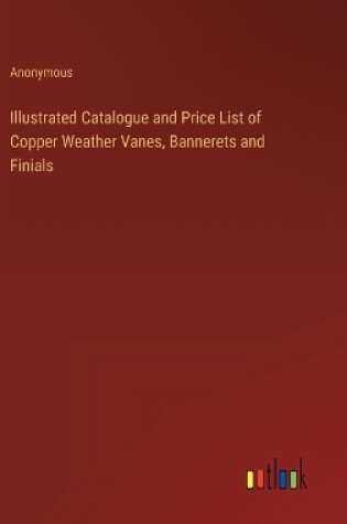 Cover of Illustrated Catalogue and Price List of Copper Weather Vanes, Bannerets and Finials