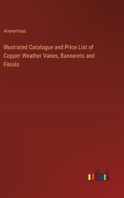 Book cover for Illustrated Catalogue and Price List of Copper Weather Vanes, Bannerets and Finials