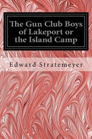 Cover of The Gun Club Boys of Lakeport or the Island Camp