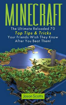 Book cover for Minecraft: The Ultimate Reloaded 70 Top Tips & Tricks Your Friends Wish They Know After You Beat Them!