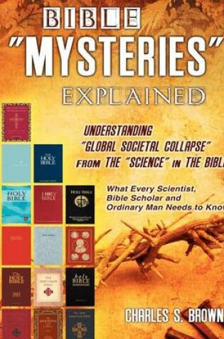 Cover of BIBLE "MYSTERIES" EXPLAINED Understanding "Global Societal Collapse" from The "Science" in The Bible