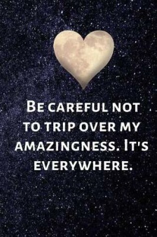 Cover of Be careful not to trip over my amazingness. It's everywhere.